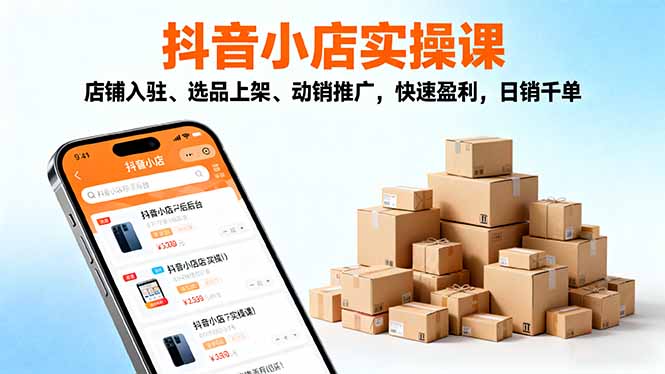 2025抖音小店实操课，店铺入驻、选品上架、动销推广，快速盈利，日销千单-黑密阁