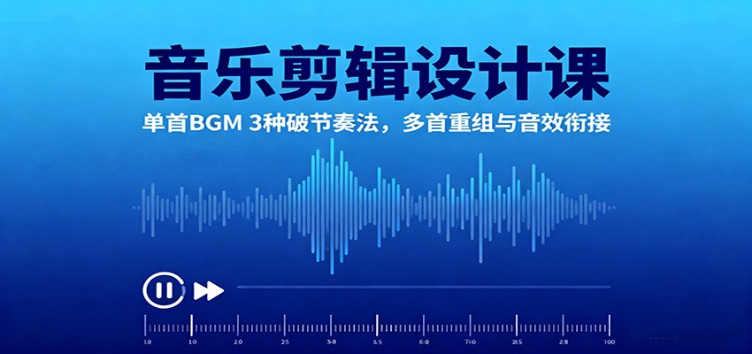音乐剪辑设计课:单首BGM 3种破节奏法,多首重组与音效衔接-黑密阁