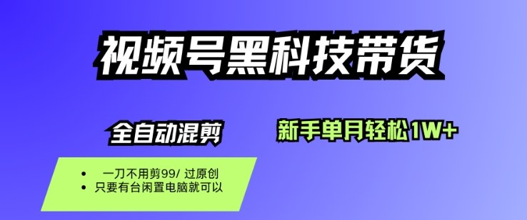 视频号黑科技短视频带货，新手一个月也1W+，纯搬运一刀不用剪，零投入【揭秘】-黑密阁