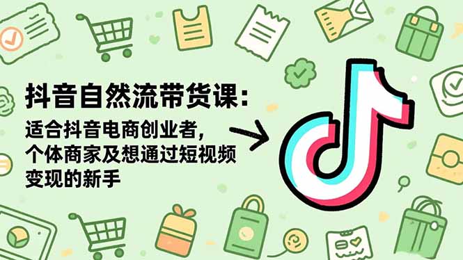 抖音自然流带货课：适合抖音电商创业者,个体商家及想通过短视频变现的新手-黑密阁