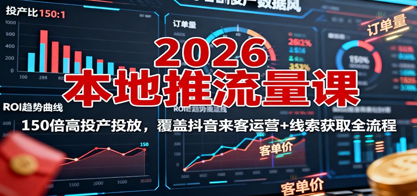 2026本地推流量课：150倍高投产投放，覆盖抖音来客运营+线索获取全流程-黑密阁