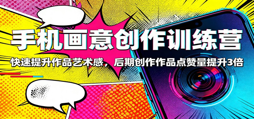 手机画意创作训练营：快速提升作品艺术感，后期创作作品点赞量提升3倍-黑密阁
