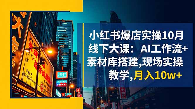 小红书爆店实操10月线下大课：AI工作流+素材库搭建,现场实操教学,月入10w+-黑密阁
