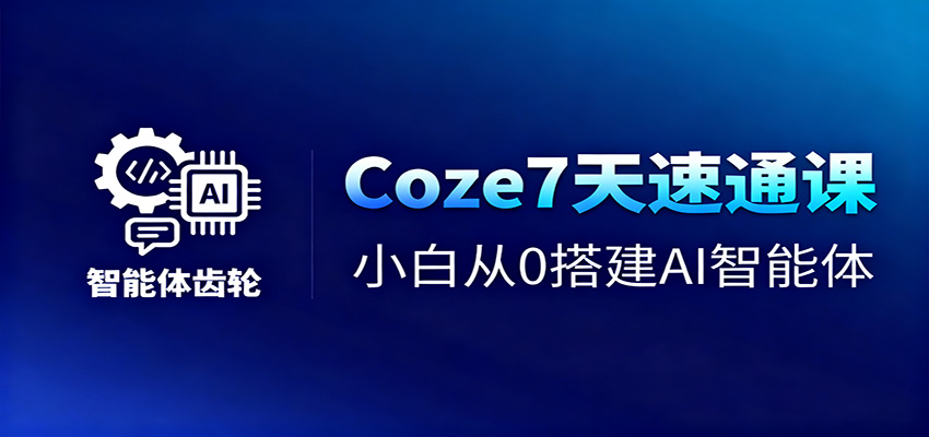 Coze7天速通课,小白从0搭建AI智能体+短视频工作流-黑密阁