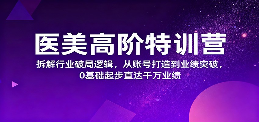 医美高阶特训营，拆解行业破局逻辑，从账号打造到业绩突破，0基础起步直达千万业绩-黑密阁