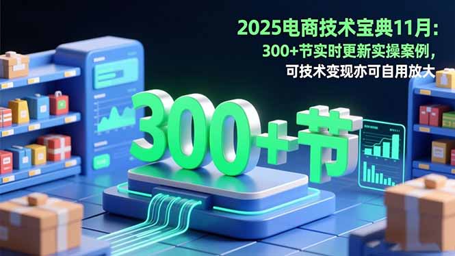 2025电商技术宝典11月：200+节实时更新实操案例，可技术变现亦可自用放大-黑密阁