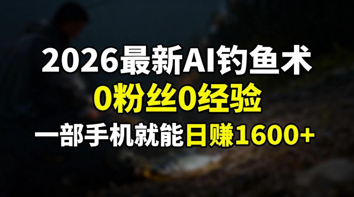 2026最新AI钓鱼术:0粉丝0经验，一部手机就能开启赚钱模式-黑密阁