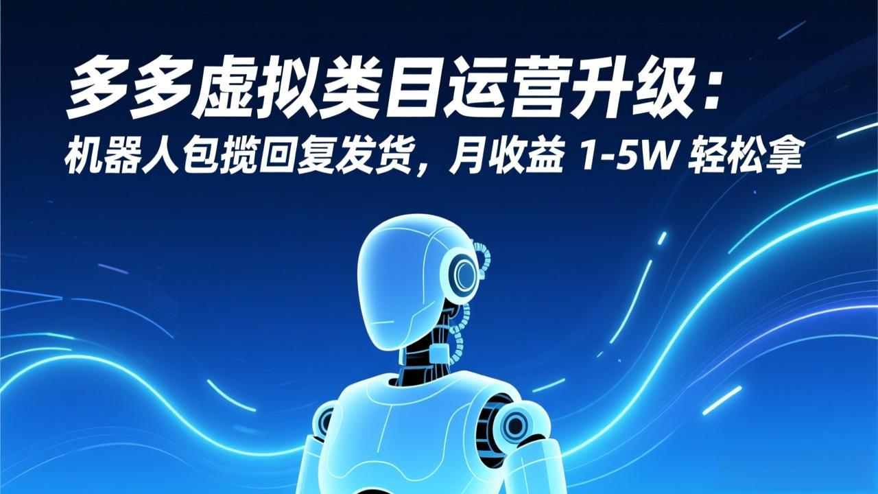 多多虚拟类目运营升级：机器人包揽回复发货，月收益 1-5W 轻松拿-黑密阁