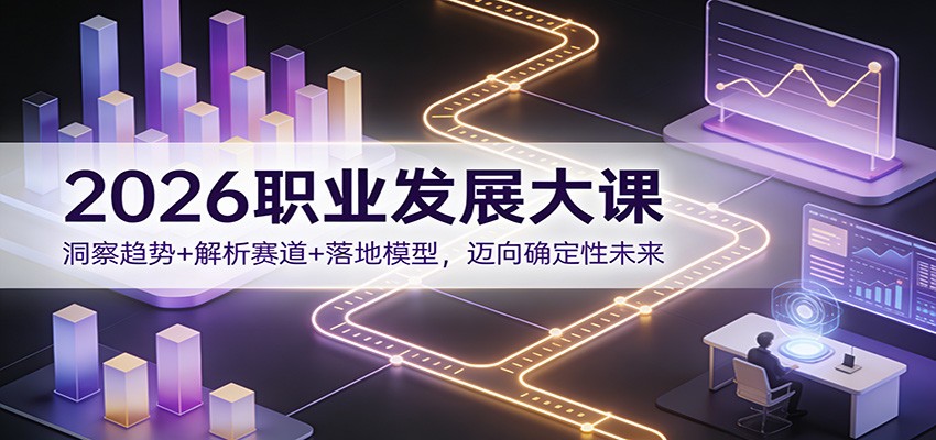 2026职业发展大课：洞察趋势+解析赛道+落地模型，迈向确定性未来-黑密阁
