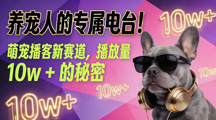 养宠人的专属电台！萌宠播客新赛道，播放量10w+的秘密-黑密阁