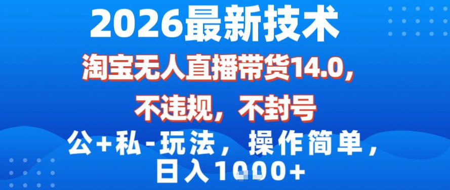 2026最新技术，淘宝无人直播带货14.0，不封号，不违规，公+私玩法，操作简单，日入1k【揭秘】-黑密阁