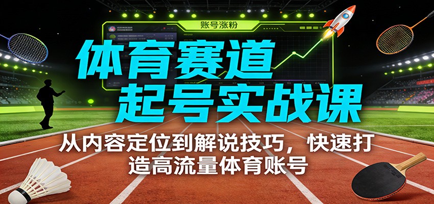 体育赛道起号实战课：从内容定位到解说技巧，快速打造高流量体育账号-黑密阁