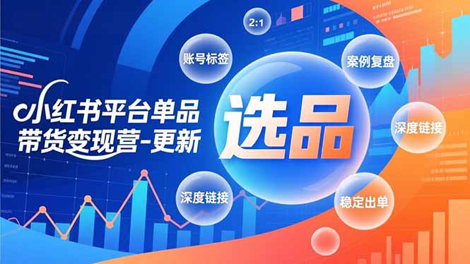 小红书平台单品带货变现营-更新，极致选品、账号标签、案例复盘，深度链接，快速启动稳定出单-黑密阁