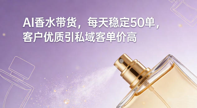 AI香水带货，每天稳定50单，客户优质引私域客单价高-黑密阁