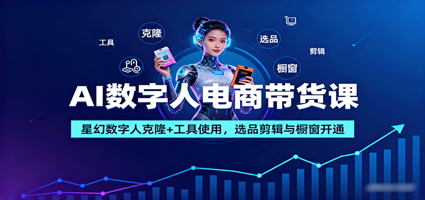 AI数字人电商带货课：星幻数字人克隆+工具使用，选品剪辑与橱窗开通-黑密阁