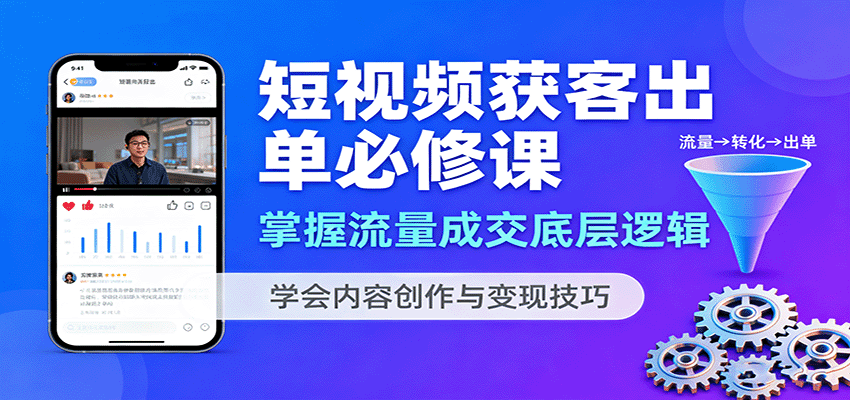 短视频获客出单必修课：掌握流量成交底层逻辑，学会内容创作与变现技巧-黑密阁
