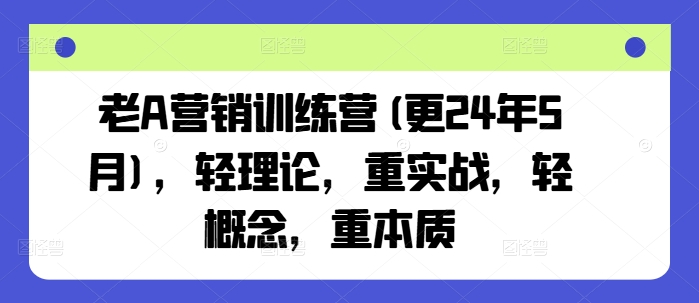 老A营销训练营(更25年10月)，轻理论，重实战，轻概念，重本质-黑密阁