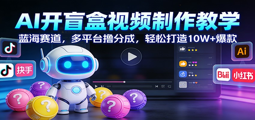 AI开盲盒视频制作教学：蓝海赛道，多平台撸分成，轻松打造10W+爆款-黑密阁