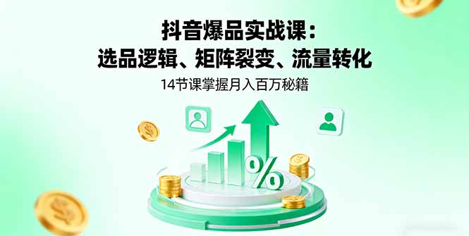 抖音爆品实战课：选品逻辑、矩阵裂变、流量转化，14节课掌握月入百万秘籍-黑密阁