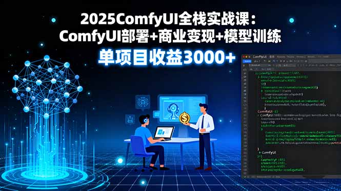 2025ComfyUI全栈实战课：ComfyUI部署+商业变现+模型训练，单项目收益3000+-黑密阁
