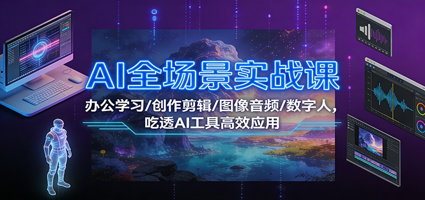 AI全场景实战课：办公学习/创作剪辑/图像音频/数字人，吃透AI工具高效应用-黑密阁