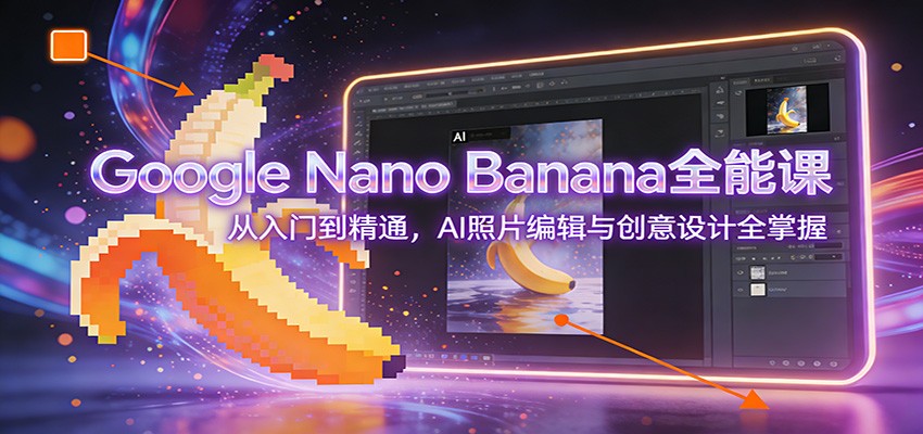 Google Nano Banana全能课：从入门到精通，AI照片编辑与创意设计全掌握-黑密阁