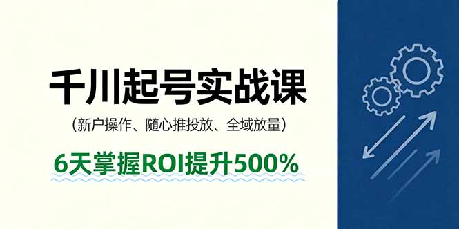抖音千川起号实战课，新户操作,随心推投放,全域放量，6天掌握ROI提升500%-黑密阁