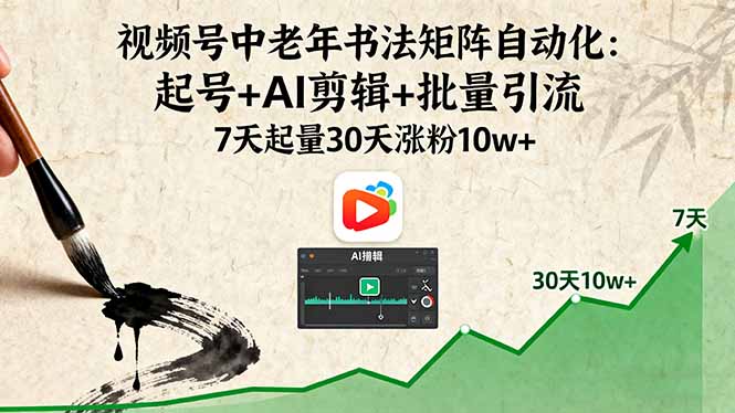 视频号中老年书法矩阵自动化：起号+AI剪辑+批量引流 7天起量30天涨粉10w+-黑密阁