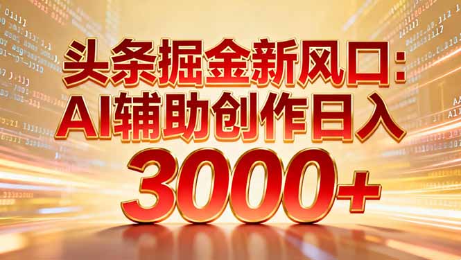 头条掘金新风口：AI辅助创作日入3000+，矩阵玩法当天启动隔天见效-黑密阁