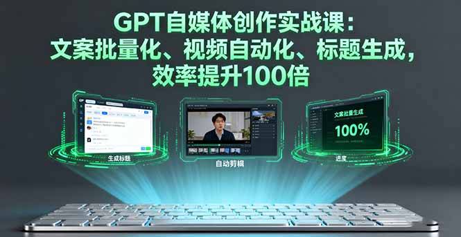 GPT自媒体创作实战课：文案批量化、视频自动化、标题生成，效率提升100倍-黑密阁