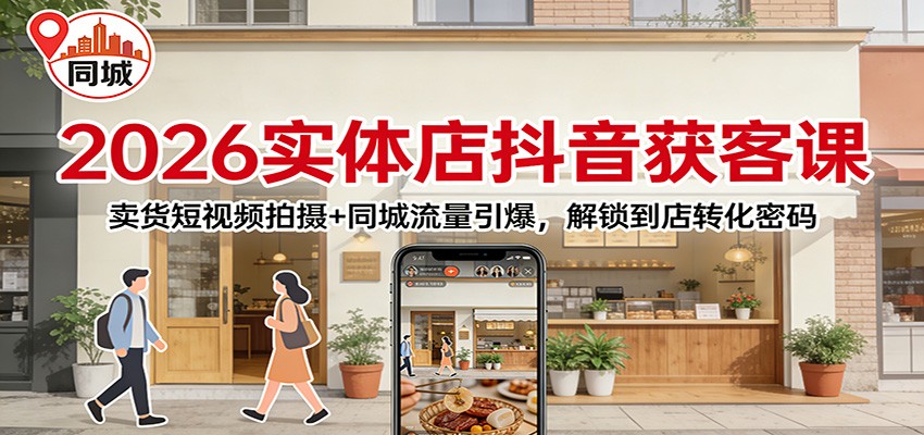 2026实体店抖音获客：卖货短视频拍摄+同城流量引爆，解锁到店转化密码-黑密阁