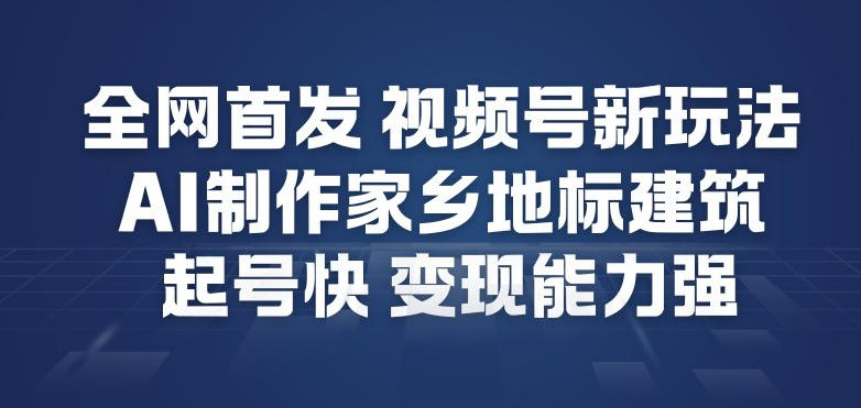 全网首发，视频号新玩法，AI制作家乡地标建筑，起号快，变现能力强-黑密阁
