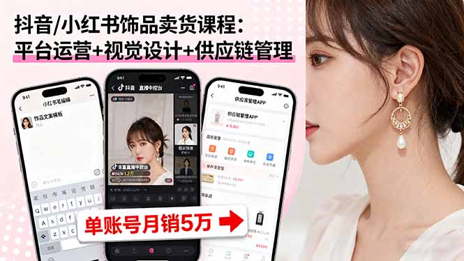 抖音/小红书饰品卖货课程：平台运营+视觉设计+供应链管理，单账号月销5万-黑密阁