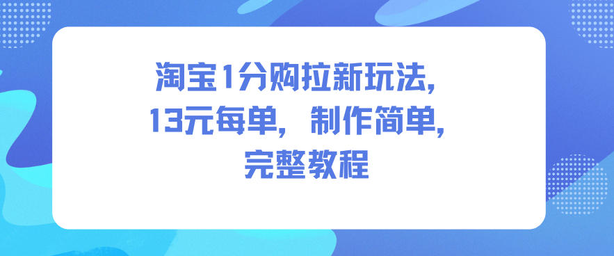 淘宝1分购拉新玩法，13米每单，制作简单，完整教程-黑密阁