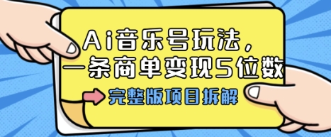 Ai音乐号玩法，多平台几十万粉，一条商单变现5位数，完整版项目拆解-黑密阁