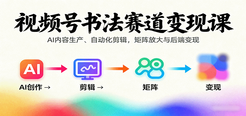 视频号书法赛道变现课：AI内容生产、自动化剪辑，矩阵放大与后端变现-黑密阁