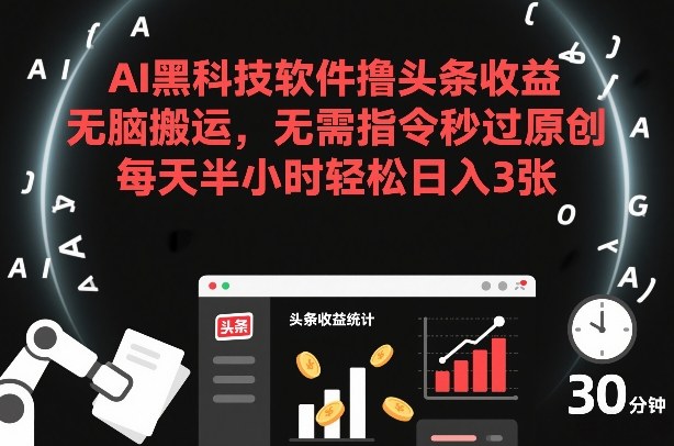 AI黑科技软件撸头条收益，无脑搬运，无需指令秒过原创，每天半小时轻松日入3张【揭秘】-黑密阁