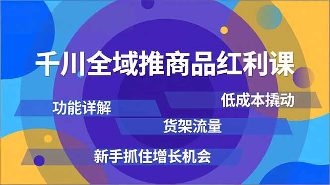千川全域推商品红利课，功能详解、低成本撬动、货架流量，新手抓住增长机会-黑密阁