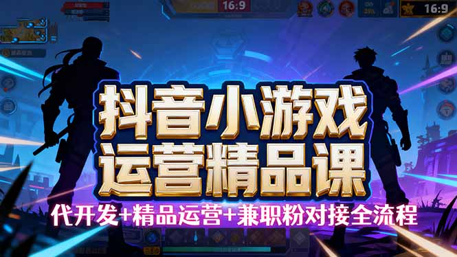 【抖音小游戏精品运营课】小白也可以操作，从0开始学小游戏运营，操作...-黑密阁