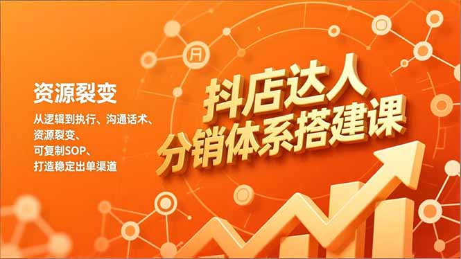 抖店达人分销体系搭建课，从逻辑到执行、沟通话术、资源裂变，可复制SOP，打造稳定出单渠道-黑密阁