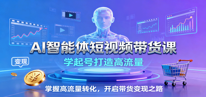 AI智能体短视频带货课：学起号打造高流量，掌握高流量转化，开启带货变现之路-黑密阁