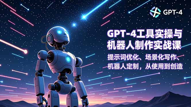 GPT-4工具实操与机器人制作实战课：提示词优化、场景化写作、机器人定制，从使用到创造-黑密阁