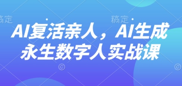 AI“复活”亲人，AI生成永生数字人实战课-黑密阁