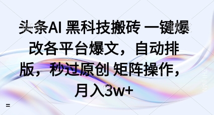 头条AI黑科技搬砖项目一键爆改各平台爆文，自动排版，秒过原创矩阵操作，月入3w+【揭秘】-黑密阁