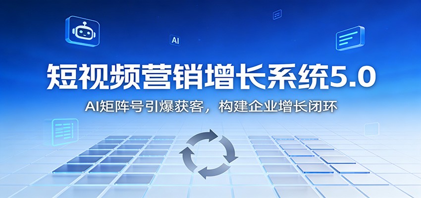 短视频营销增长系统5.0：AI 矩阵号引爆获客，构建企业增长闭环-黑密阁