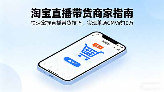 淘宝直播带货商家指南，快速掌握直播带货技巧，实现单场GMV破10万-黑密阁