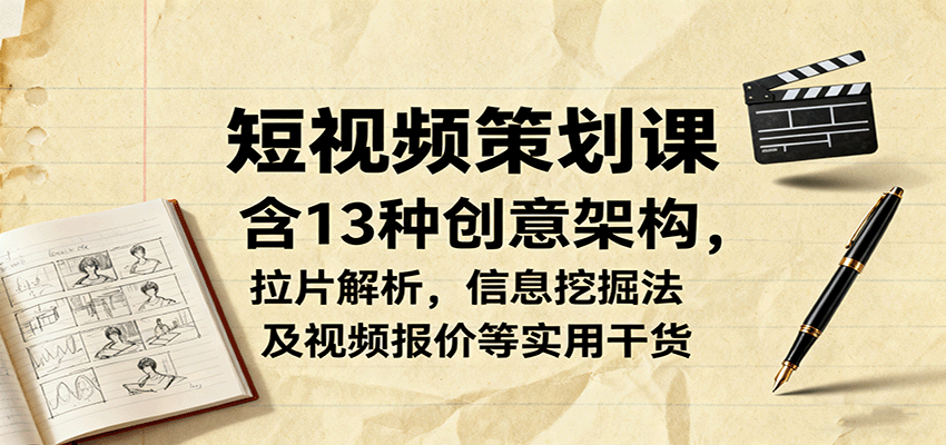 短视频策划课，含13种创意架构，拉片解析，信息挖掘法及视频报价等实用干货-黑密阁