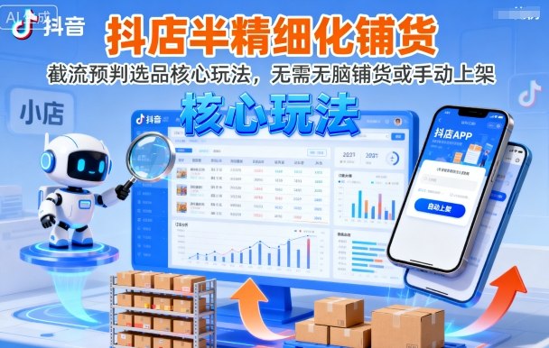 抖店半精细化铺货，截流预判选品核心玩法，无需无脑铺货或手动上架(更新9月)-黑密阁