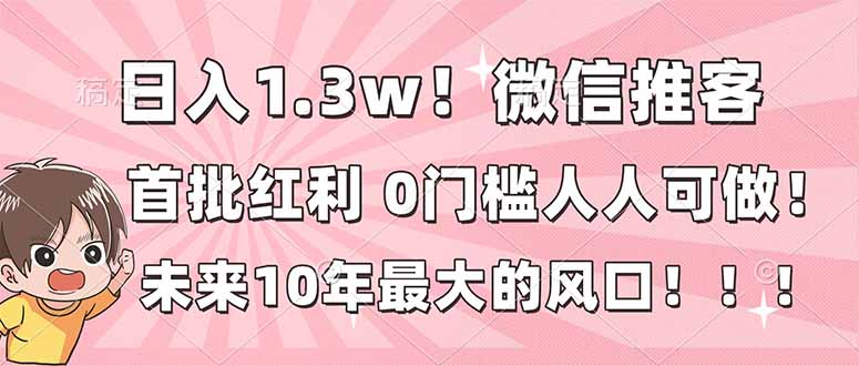 日入1.3w！微信推客，首批红利，未来10年最大的风口，0门槛，人人可做！-黑密阁