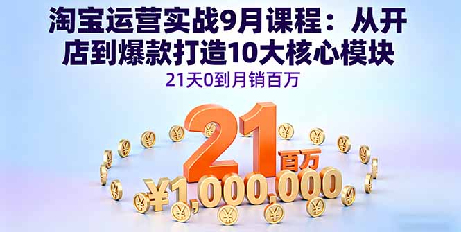 淘宝运营实战9月课程：从开店到爆款打造10大核心模块，21天0到月销百万-黑密阁